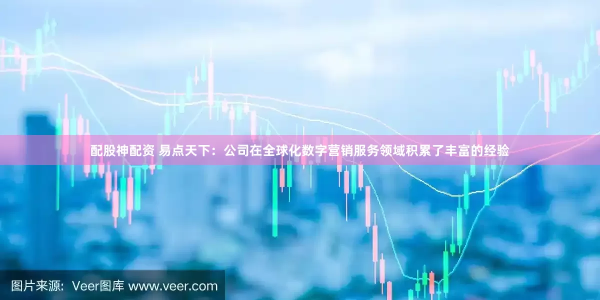 配股神配资 易点天下：公司在全球化数字营销服务领域积累了丰富的经验