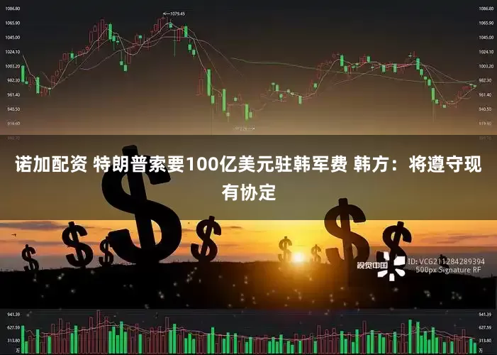 诺加配资 特朗普索要100亿美元驻韩军费 韩方：将遵守现有协定
