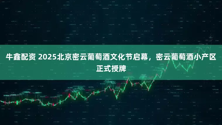 牛鑫配资 2025北京密云葡萄酒文化节启幕，密云葡萄酒小产区正式授牌