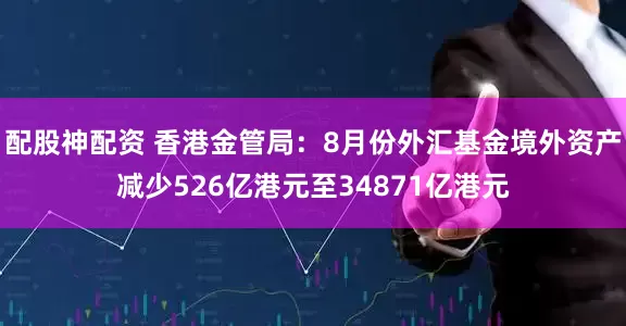 配股神配资 香港金管局：8月份外汇基金境外资产减少526亿港元至34871亿港元