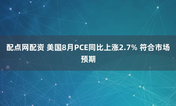 配点网配资 美国8月PCE同比上涨2.7% 符合市场预期